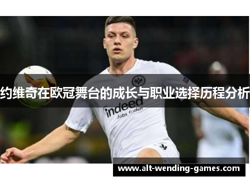 约维奇在欧冠舞台的成长与职业选择历程分析 约维奇在欧冠舞台的成长与职业选择历程分析