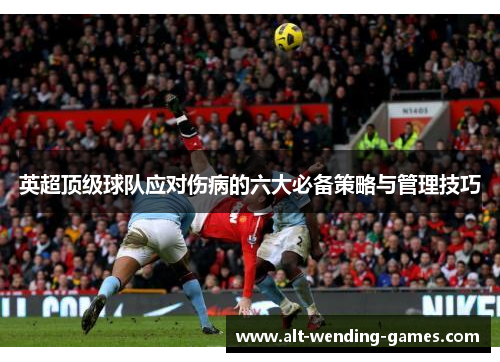 英超顶级球队应对伤病的六大必备策略与管理技巧 英超顶级球队应对伤病的六大必备策略与管理技巧