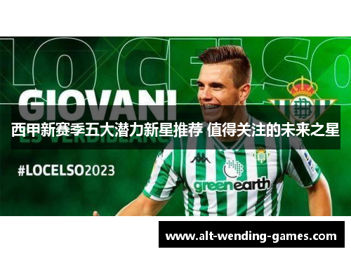 西甲新赛季五大潜力新星推荐 值得关注的未来之星