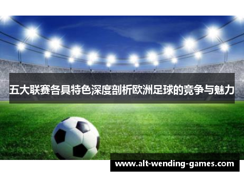 五大联赛各具特色深度剖析欧洲足球的竞争与魅力