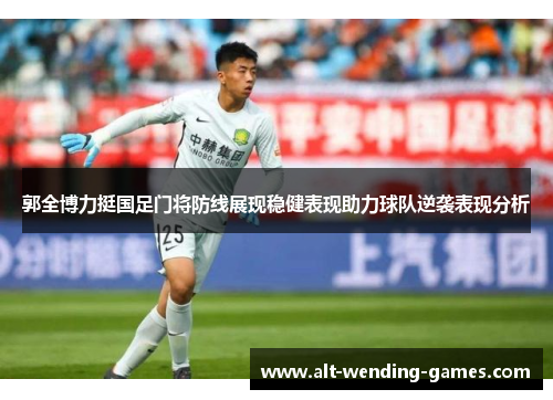 郭全博力挺国足门将防线展现稳健表现助力球队逆袭表现分析 郭全博力挺国足门将防线展现稳健表现助力球队逆袭表现分析