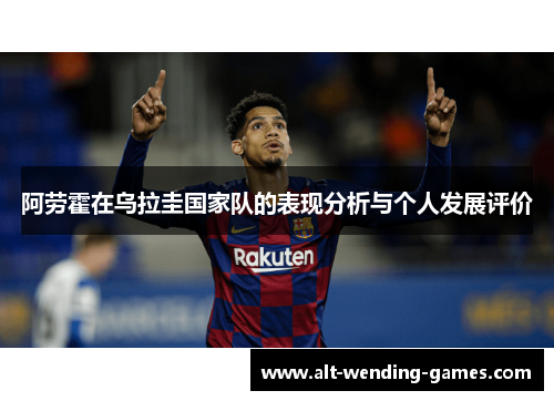 阿劳霍在乌拉圭国家队的表现分析与个人发展评价 阿劳霍在乌拉圭国家队的表现分析与个人发展评价
