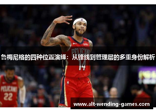 鲁梅尼格的四种位置演绎:从锋线到管理层的多重身份解析 鲁梅尼格的四种位置演绎:从锋线到管理层的多重身份解析