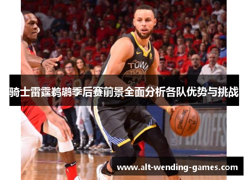 骑士雷霆鹈鹕季后赛前景全面分析各队优势与挑战 骑士雷霆鹈鹕季后赛前景全面分析各队优势与挑战
