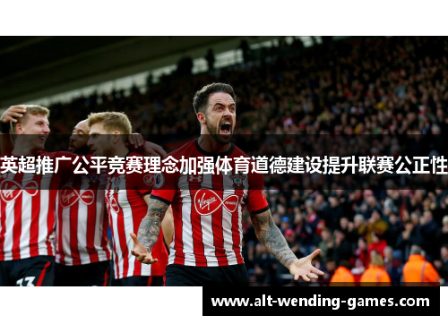 英超推广公平竞赛理念加强体育道德建设提升联赛公正性
