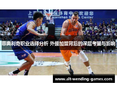 菲奥利奇职业选择分析 外援加盟背后的深层考量与影响 菲奥利奇职业选择分析 外援加盟背后的深层考量与影响
