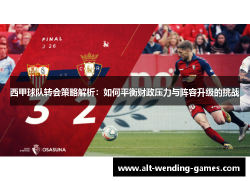 西甲球队转会策略解析:如何平衡财政压力与阵容升级的挑战 西甲球队转会策略解析:如何平衡财政压力与阵容升级的挑战