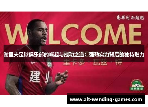 谢里夫足球俱乐部的崛起与成功之道：强劲实力背后的独特魅力