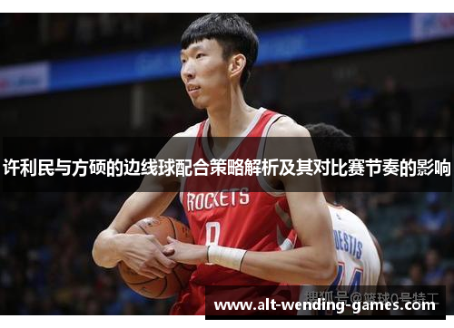 许利民与方硕的边线球配合策略解析及其对比赛节奏的影响 许利民与方硕的边线球配合策略解析及其对比赛节奏的影响
