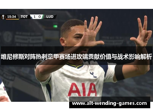 维尼修斯对阵热刺意甲赛场进攻端贡献价值与战术影响解析 维尼修斯对阵热刺意甲赛场进攻端贡献价值与战术影响解析