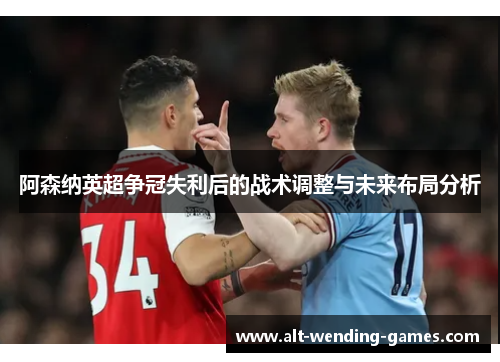 阿森纳英超争冠失利后的战术调整与未来布局分析 阿森纳英超争冠失利后的战术调整与未来布局分析