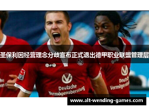 圣保利因经营理念分歧宣布正式退出德甲职业联盟管理层 圣保利因经营理念分歧宣布正式退出德甲职业联盟管理层